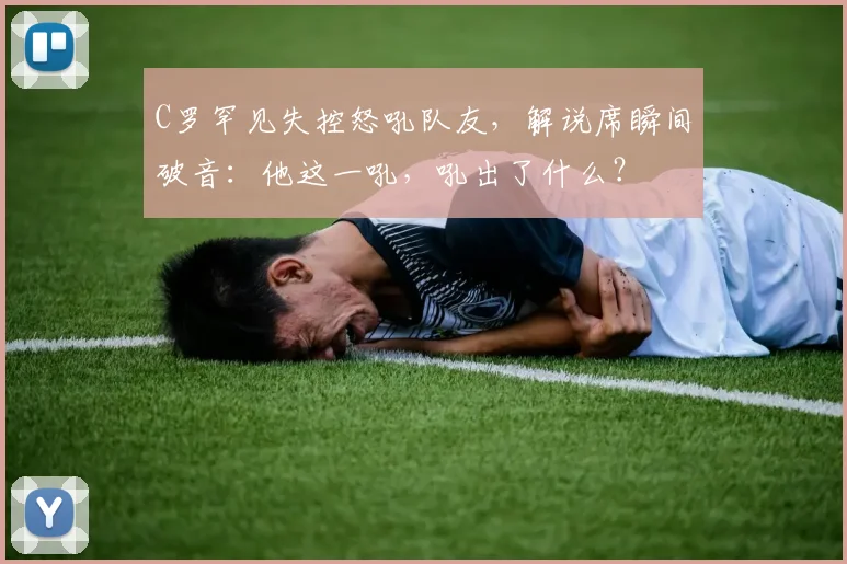 C罗罕见失控怒吼队友，解说席瞬间破音：他这一吼，吼出了什么？