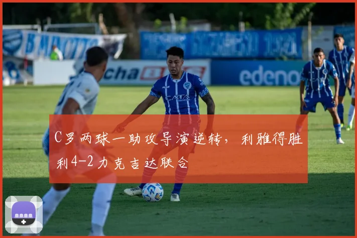 C罗两球一助攻导演逆转，利雅得胜利4-2力克吉达联合