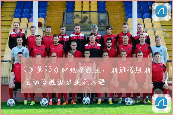 C罗第93分钟绝杀救主，利雅得胜利主场险胜挺进亚冠八强