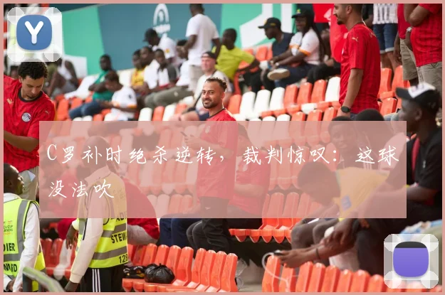 C罗补时绝杀逆转，裁判惊叹：这球没法吹